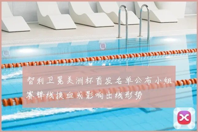 智利卫冕美洲杯首发名单公布小组赛锋线换血或影响出线形势