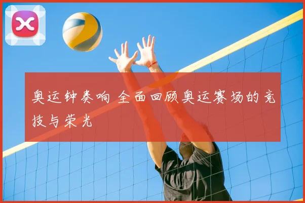 奥运钟奏响 全面回顾奥运赛场的竞技与荣光