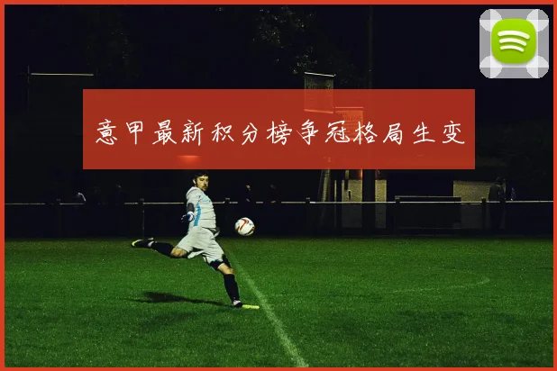 意甲最新积分榜争冠格局生变