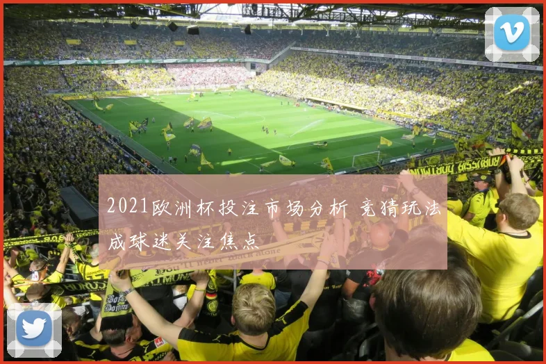 2021欧洲杯投注市场分析 竞猜玩法成球迷关注焦点