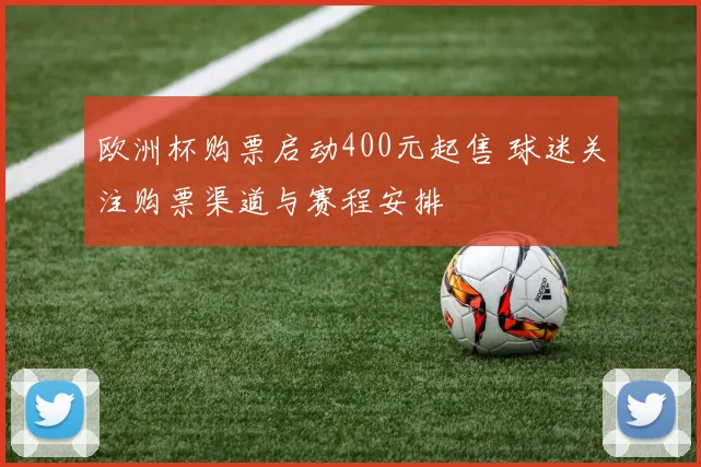 欧洲杯购票启动400元起售 球迷关注购票渠道与赛程安排