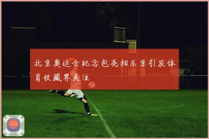 北京奥运会纪念包亮相东京引发体育收藏界关注