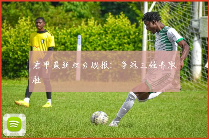 意甲最新积分战报:争冠三强齐取胜