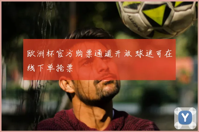 欧洲杯官方购票通道开放 球迷可在线下单抢票