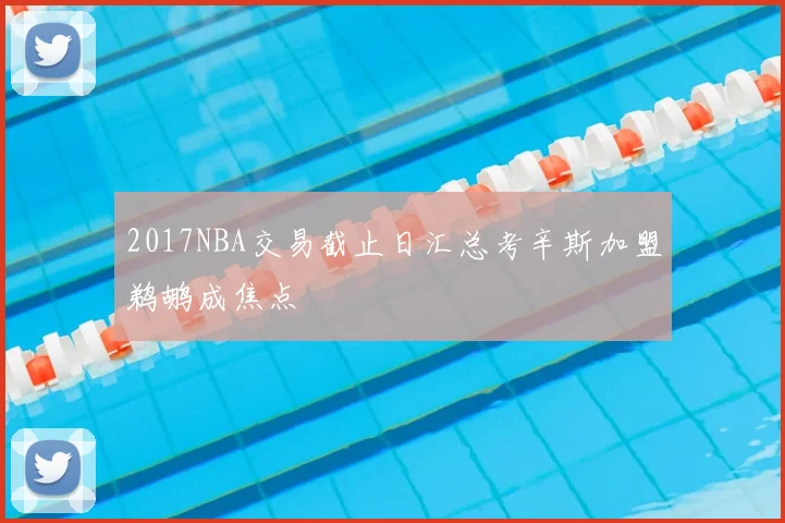 2017NBA交易截止日汇总考辛斯加盟鹈鹕成焦点