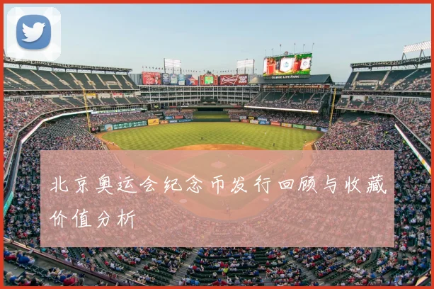 北京奥运会纪念币发行回顾与收藏价值分析
