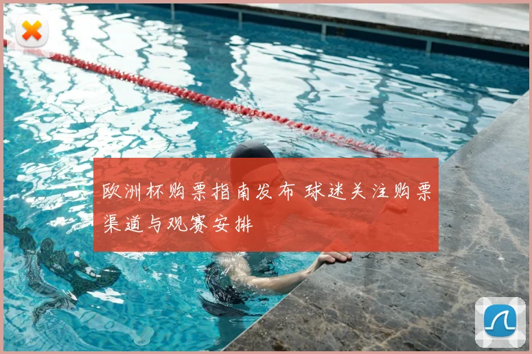 欧洲杯购票指南发布 球迷关注购票渠道与观赛安排