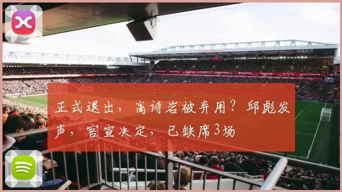 正式退出，高诗岩被弃用？邱彪发声，官宣决定，已缺席3场