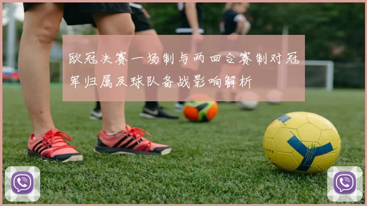 欧冠决赛一场制与两回合赛制对冠军归属及球队备战影响解析