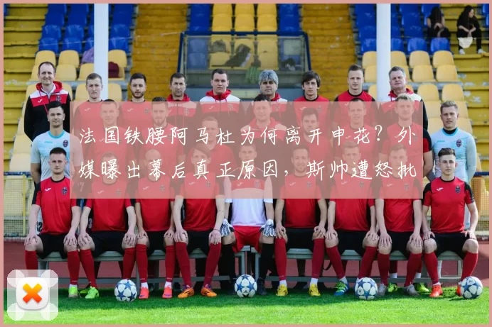 法国铁腰阿马杜为何离开申花?外媒曝出幕后真正原因,斯帅遭怒批