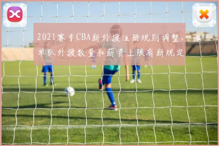 2021赛季CBA新外援注册规则调整,单队外援数量和薪资上限有新规定