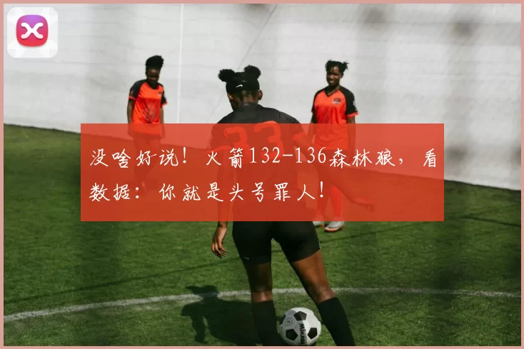 没啥好说！火箭132-136森林狼，看数据：你就是头号罪人！