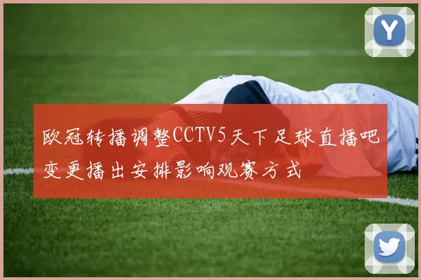欧冠转播调整CCTV5天下足球直播吧变更播出安排影响观赛方式