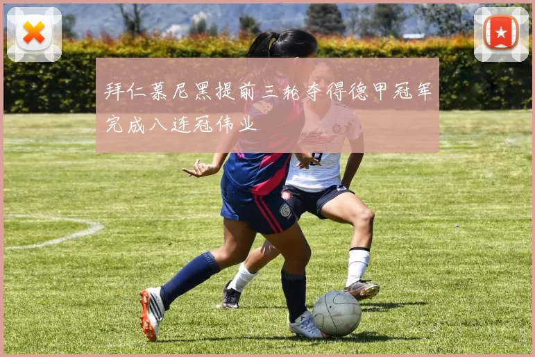 拜仁慕尼黑提前三轮夺得德甲冠军完成八连冠伟业