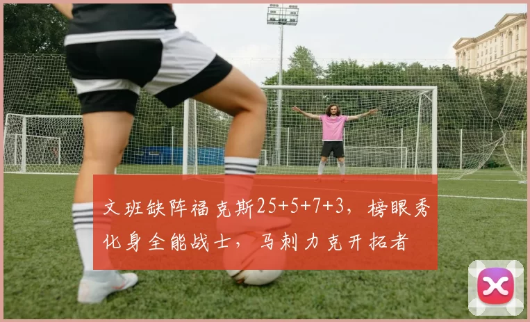 文班缺阵福克斯25+5+7+3，榜眼秀化身全能战士，马刺力克开拓者