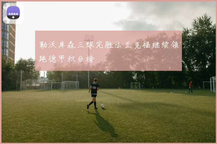 勒沃库森三球完胜法兰克福继续领跑德甲积分榜