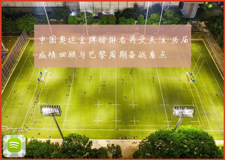 中国奥运金牌榜排名再受关注 历届成绩回顾与巴黎周期备战看点