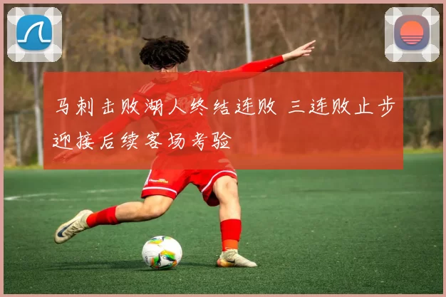马刺击败湖人终结连败 三连败止步迎接后续客场考验