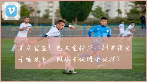 正式官宣!巴夫金转正,24岁得分手被放弃,佩林卡破罐子破摔?