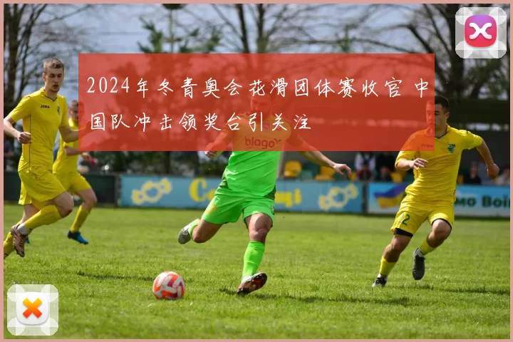 2024年冬青奥会花滑团体赛收官 中国队冲击领奖台引关注