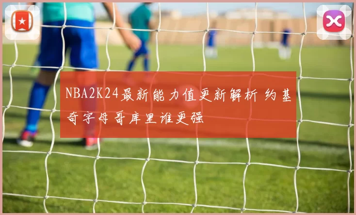 NBA2K24最新能力值更新解析 约基奇字母哥库里谁更强