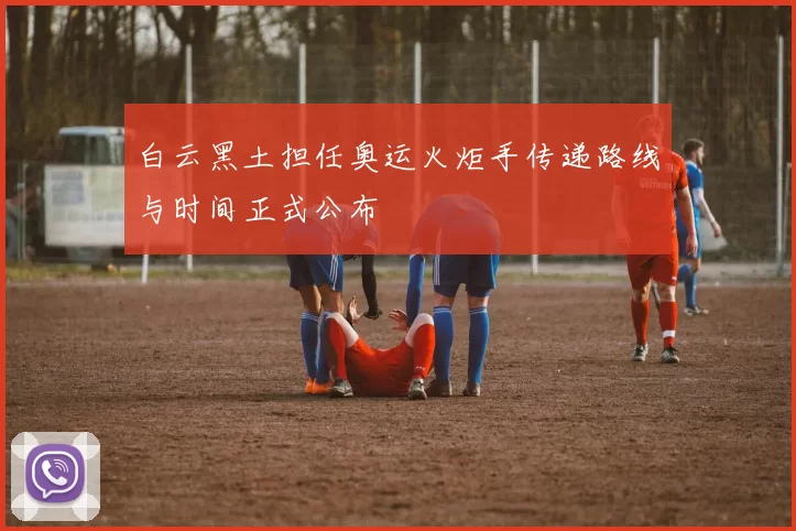 白云黑土担任奥运火炬手传递路线与时间正式公布