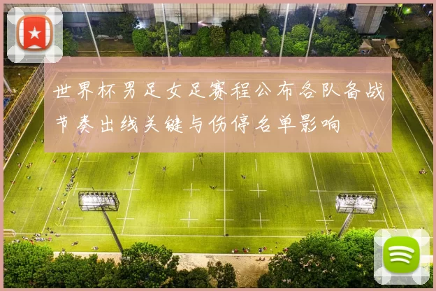 世界杯男足女足赛程公布各队备战节奏出线关键与伤停名单影响