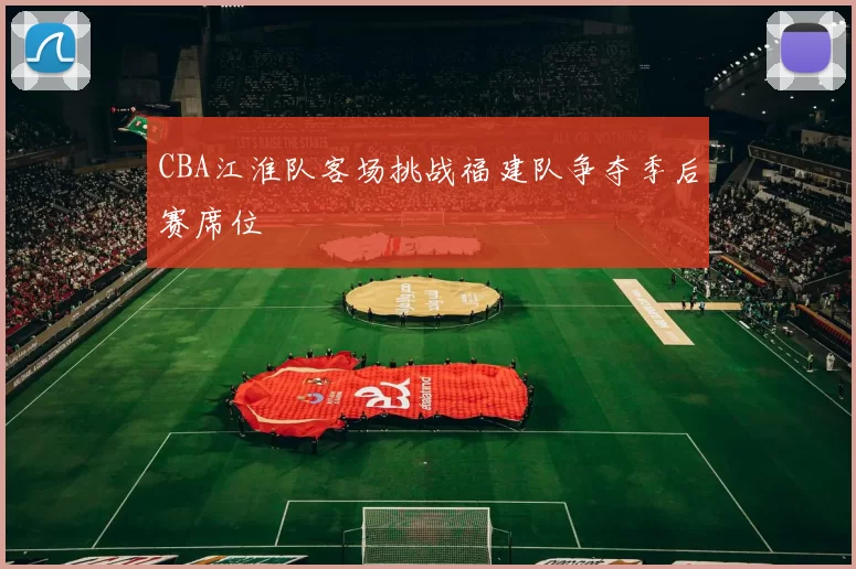 CBA江淮队客场挑战福建队争夺季后赛席位