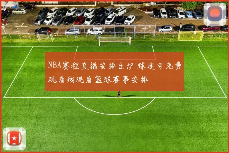 NBA赛程直播安排出炉 球迷可免费观看线观看篮球赛事安排